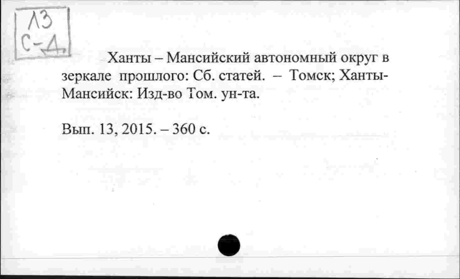 ﻿Ханты — Мансийский автономный округ в зеркале прошлого: Сб. статей. — Томск; Ханты-Мансийск: Изд-во Том. ун-та.
Вып. 13,2015.-360 с.